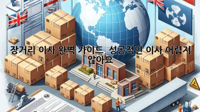 장거리 이사 완벽 가이드 🚚💨 성공적인 이사, 어렵지 않아요!