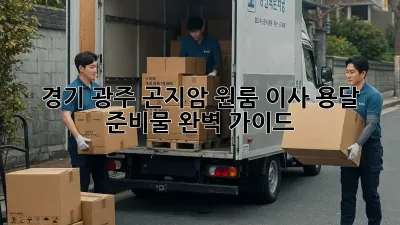 경기 광주 곤지암 원룸 이사 용달 준비물 완벽 가이드
