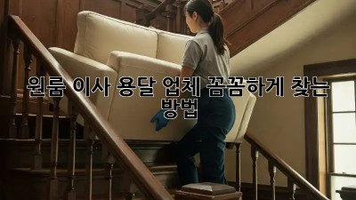 원룸 이사? 용달 업체 꼼꼼하게 찾는 방법!