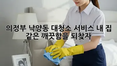 의정부 낙양동 대청소 서비스: 내 집 같은 깨끗함을 되찾자!